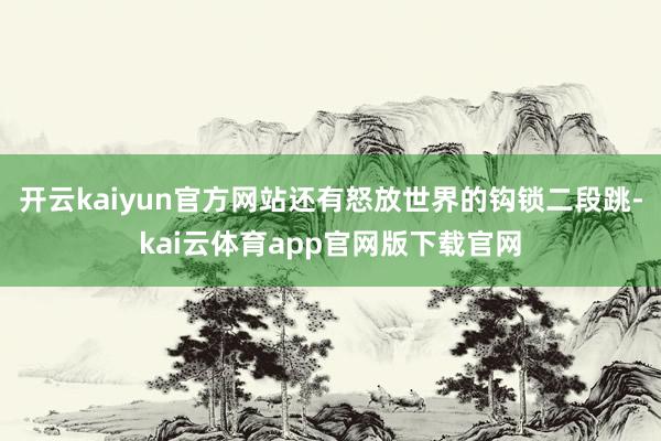开云kaiyun官方网站还有怒放世界的钩锁二段跳-kai云体育app官网版下载官网