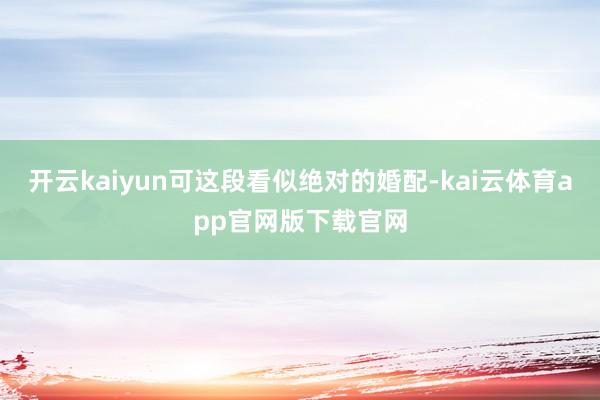 开云kaiyun可这段看似绝对的婚配-kai云体育app官网版下载官网