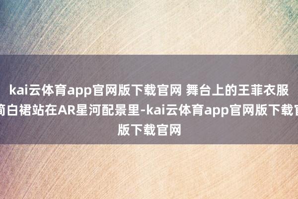 kai云体育app官网版下载官网 舞台上的王菲衣服极简白裙站在AR星河配景里-kai云体育app官网版下载官网
