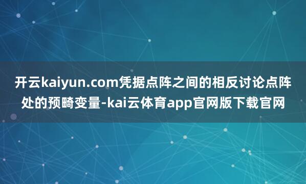 开云kaiyun.com凭据点阵之间的相反讨论点阵处的预畸变量-kai云体育app官网版下载官网