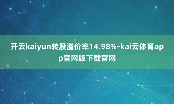 开云kaiyun转股溢价率14.98%-kai云体育app官网版下载官网