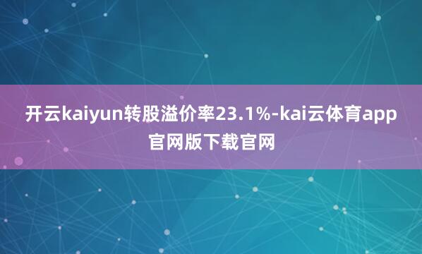 开云kaiyun转股溢价率23.1%-kai云体育app官网版下载官网