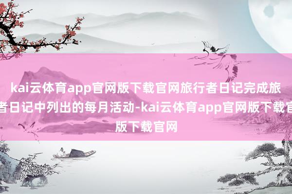kai云体育app官网版下载官网旅行者日记完成旅行者日记中列出的每月活动-kai云体育app官网版下载官网