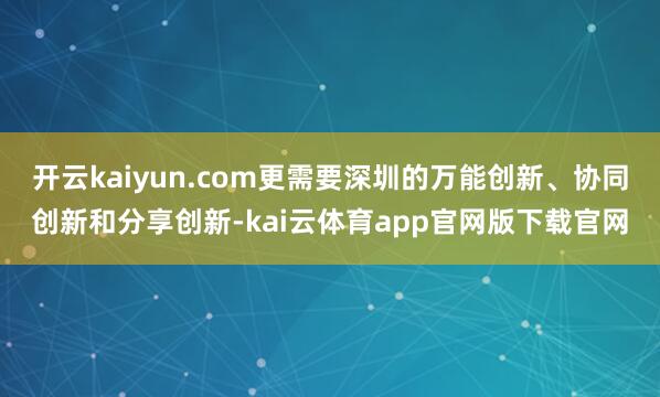 开云kaiyun.com更需要深圳的万能创新、协同创新和分享创新-kai云体育app官网版下载官网