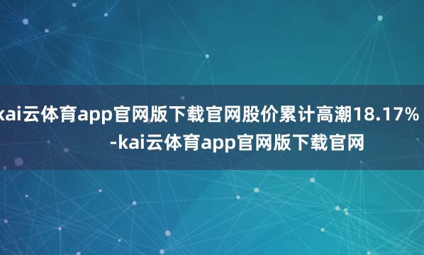 kai云体育app官网版下载官网股价累计高潮18.17%            -kai云体育app官网版下载官网