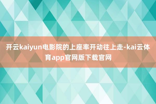开云kaiyun电影院的上座率开动往上走-kai云体育app官网版下载官网