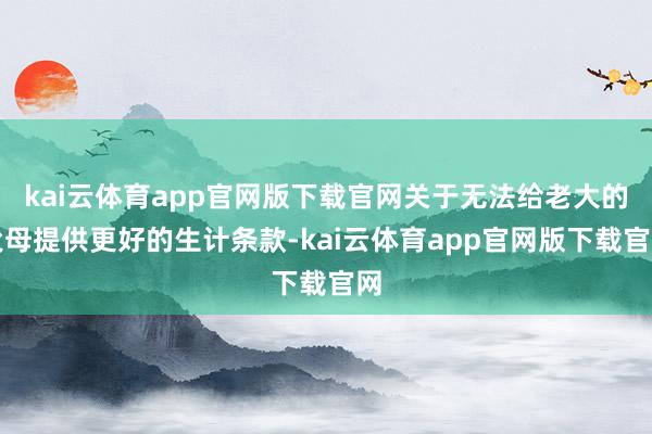 kai云体育app官网版下载官网关于无法给老大的父母提供更好的生计条款-kai云体育app官网版下载官网
