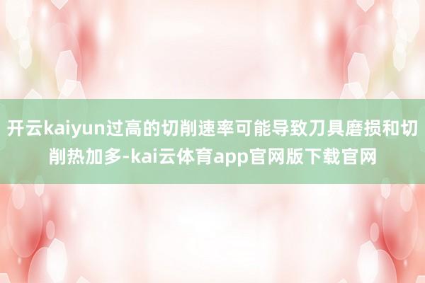 开云kaiyun过高的切削速率可能导致刀具磨损和切削热加多-kai云体育app官网版下载官网
