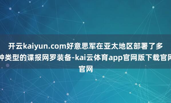 开云kaiyun.com好意思军在亚太地区部署了多种类型的谍报网罗装备-kai云体育app官网版下载官网