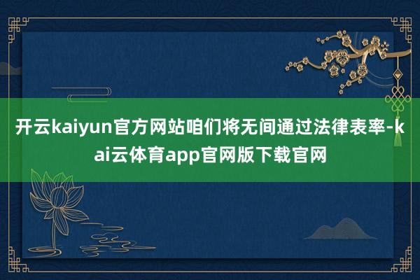 开云kaiyun官方网站咱们将无间通过法律表率-kai云体育app官网版下载官网