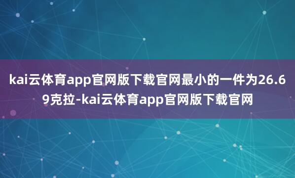 kai云体育app官网版下载官网最小的一件为26.69克拉-kai云体育app官网版下载官网