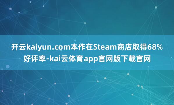 开云kaiyun.com本作在Steam商店取得68%好评率-kai云体育app官网版下载官网