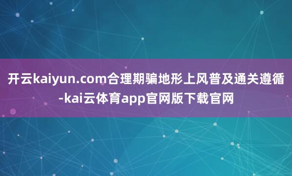 开云kaiyun.com合理期骗地形上风普及通关遵循-kai云体育app官网版下载官网