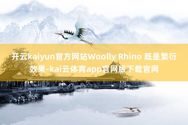 开云kaiyun官方网站Woolly Rhino 既是繁衍效果-kai云体育app官网版下载官网