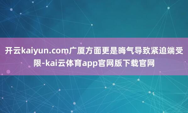 开云kaiyun.com广厦方面更是晦气导致紧迫端受限-kai云体育app官网版下载官网