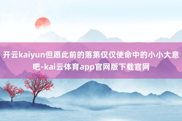 开云kaiyun但愿此前的落第仅仅使命中的小小大意吧-kai云体育app官网版下载官网