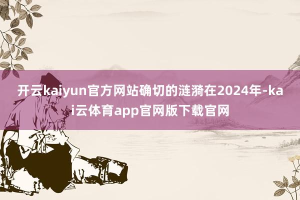开云kaiyun官方网站确切的涟漪在2024年-kai云体育app官网版下载官网