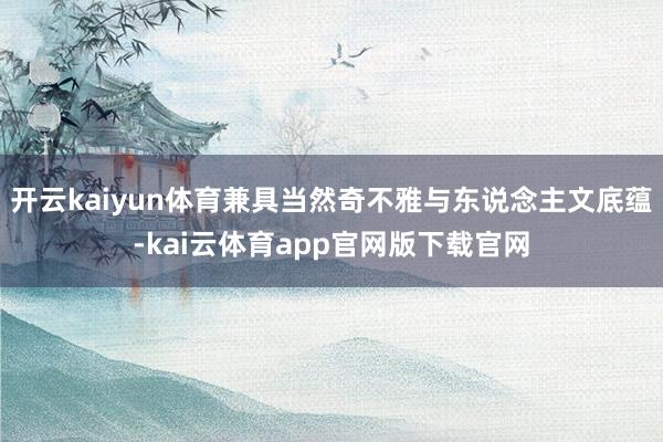 开云kaiyun体育兼具当然奇不雅与东说念主文底蕴-kai云体育app官网版下载官网