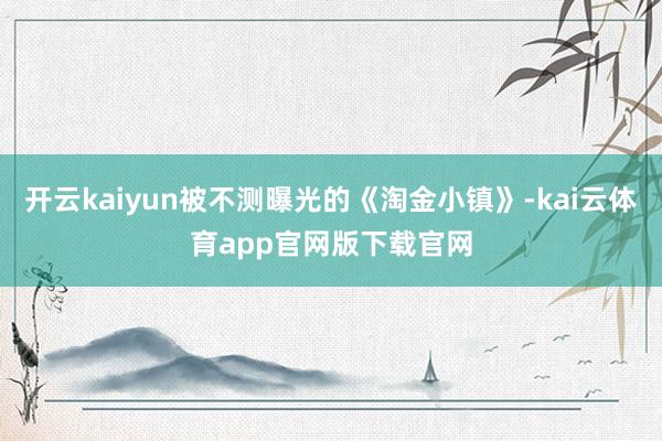 开云kaiyun被不测曝光的《淘金小镇》-kai云体育app官网版下载官网