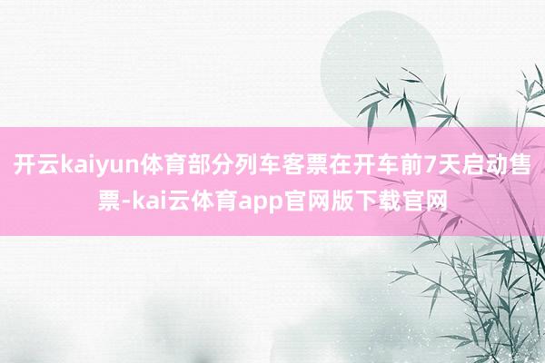 开云kaiyun体育部分列车客票在开车前7天启动售票-kai云体育app官网版下载官网