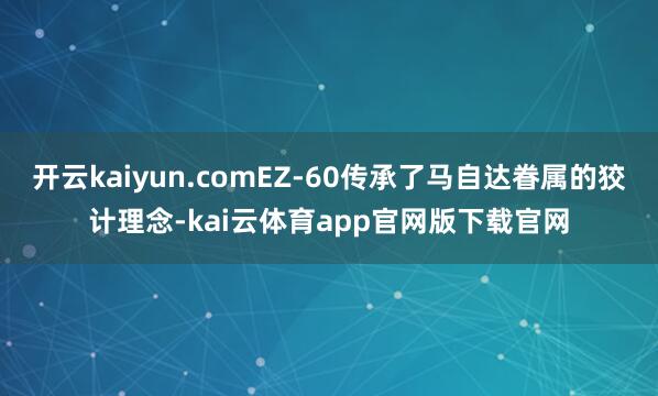 开云kaiyun.comEZ-60传承了马自达眷属的狡计理念-kai云体育app官网版下载官网