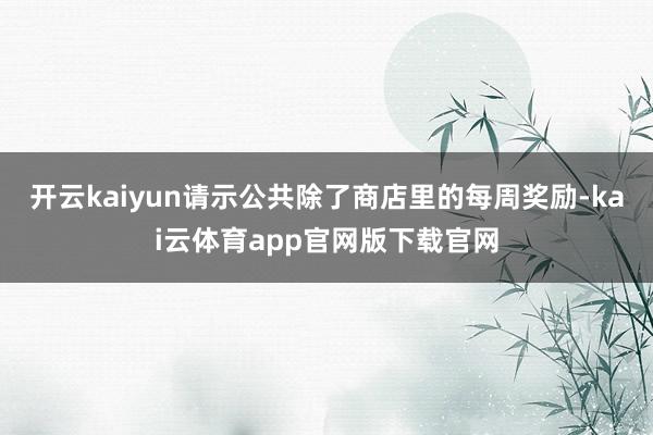 开云kaiyun请示公共除了商店里的每周奖励-kai云体育app官网版下载官网