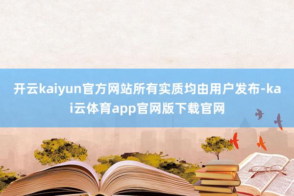 开云kaiyun官方网站所有实质均由用户发布-kai云体育app官网版下载官网