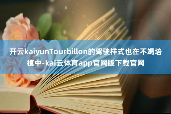 开云kaiyunTourbillon的驾驶样式也在不竭培植中-kai云体育app官网版下载官网