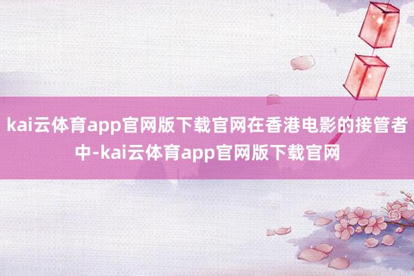 kai云体育app官网版下载官网在香港电影的接管者中-kai云体育app官网版下载官网