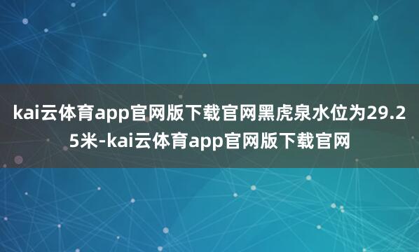 kai云体育app官网版下载官网黑虎泉水位为29.25米-kai云体育app官网版下载官网