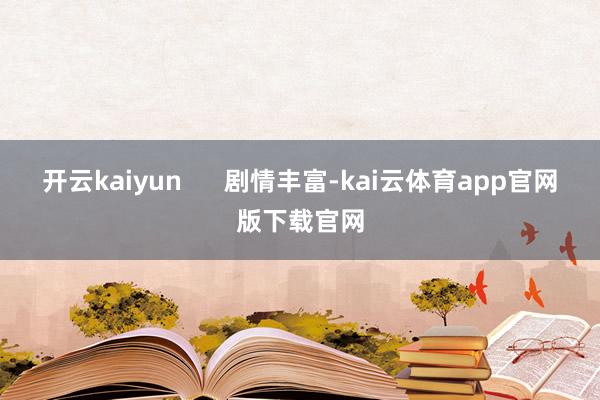 开云kaiyun      剧情丰富-kai云体育app官网版下载官网