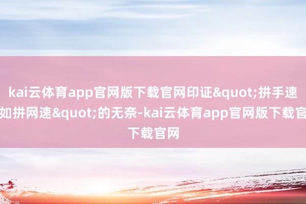 kai云体育app官网版下载官网印证"拼手速不如拼网速"的无奈-kai云体育app官网版下载官网
