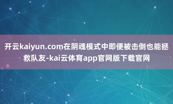 开云kaiyun.com在阴魂模式中即便被击倒也能拯救队友-kai云体育app官网版下载官网