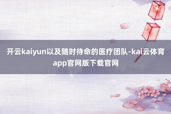 开云kaiyun以及随时待命的医疗团队-kai云体育app官网版下载官网