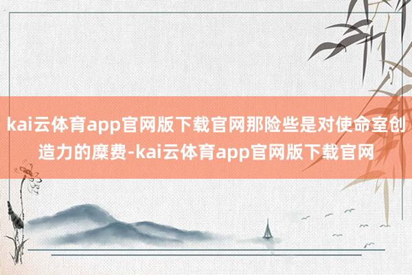 kai云体育app官网版下载官网那险些是对使命室创造力的糜费-kai云体育app官网版下载官网