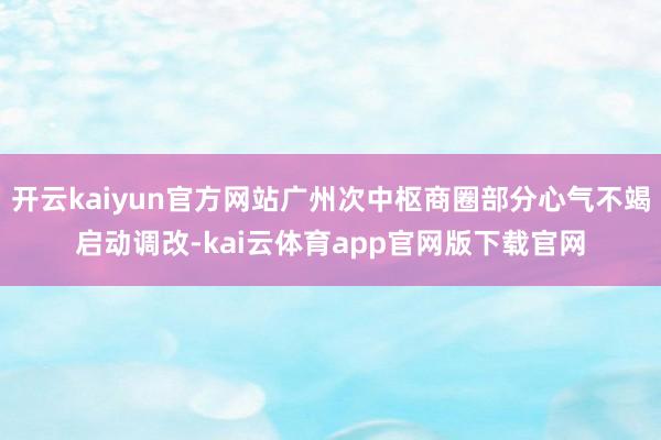 开云kaiyun官方网站广州次中枢商圈部分心气不竭启动调改-kai云体育app官网版下载官网
