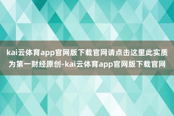 kai云体育app官网版下载官网请点击这里此实质为第一财经原创-kai云体育app官网版下载官网
