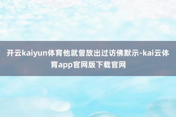 开云kaiyun体育他就曾放出过访佛默示-kai云体育app官网版下载官网