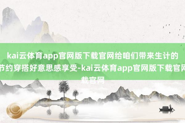kai云体育app官网版下载官网给咱们带来生计的节约穿搭好意思感享受-kai云体育app官网版下载官网