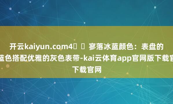 开云kaiyun.com4️⃣寥落冰蓝颜色：表盘的冰蓝色搭配优雅的灰色表带-kai云体育app官网版下载官网