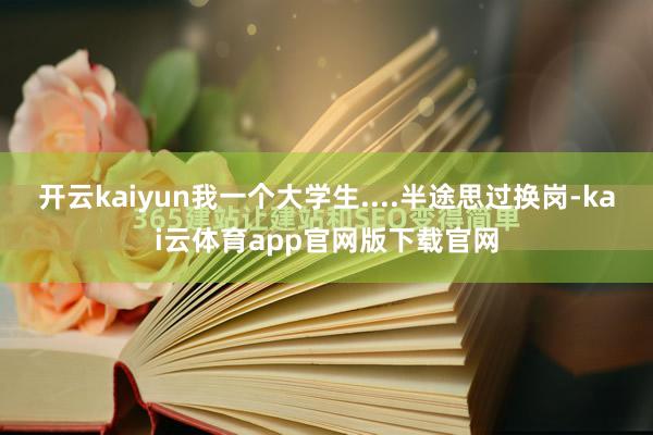 开云kaiyun我一个大学生....半途思过换岗-kai云体育app官网版下载官网