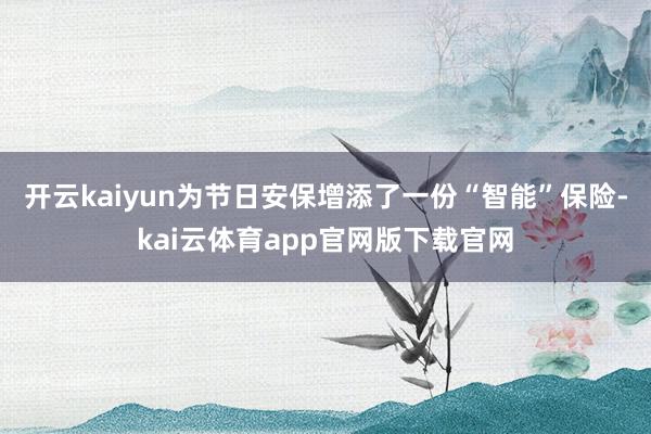 开云kaiyun为节日安保增添了一份“智能”保险-kai云体育app官网版下载官网