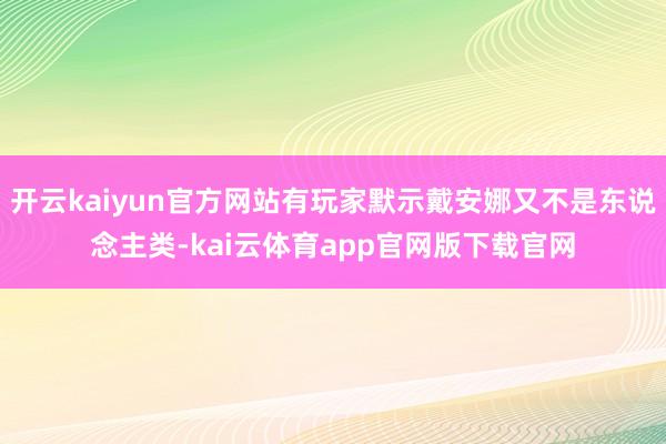 开云kaiyun官方网站有玩家默示戴安娜又不是东说念主类-kai云体育app官网版下载官网