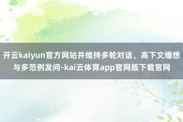 开云kaiyun官方网站并维持多轮对话、高下文缅想与多范例发问-kai云体育app官网版下载官网