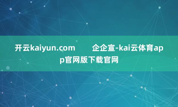 开云kaiyun.com 企企宣-kai云体育app官网版下载官网
