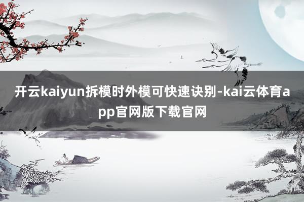 开云kaiyun拆模时外模可快速诀别-kai云体育app官网版下载官网