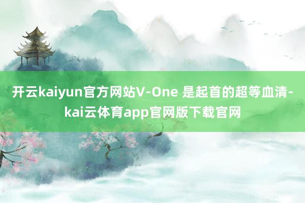开云kaiyun官方网站V-One 是起首的超等血清-kai云体育app官网版下载官网