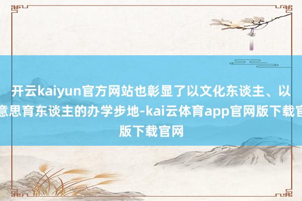 开云kaiyun官方网站也彰显了以文化东谈主、以好意思育东谈主的办学步地-kai云体育app官网版下载官网
