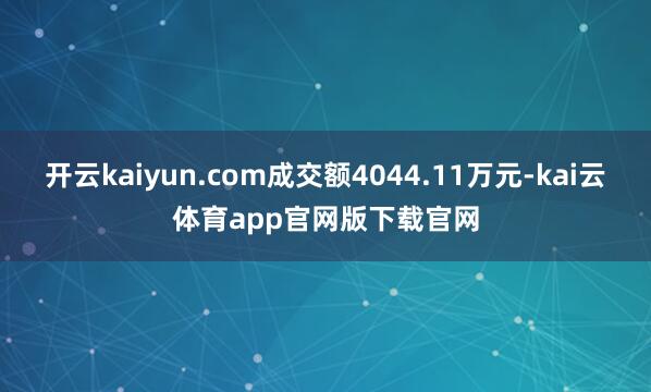 开云kaiyun.com成交额4044.11万元-kai云体育app官网版下载官网