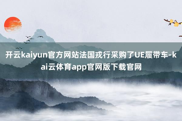 开云kaiyun官方网站法国戎行采购了UE履带车-kai云体育app官网版下载官网
